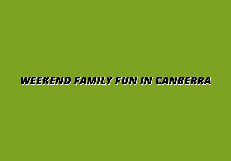 How to Plan the Perfect Family Weekend in Canberra: Itinerary and Tips