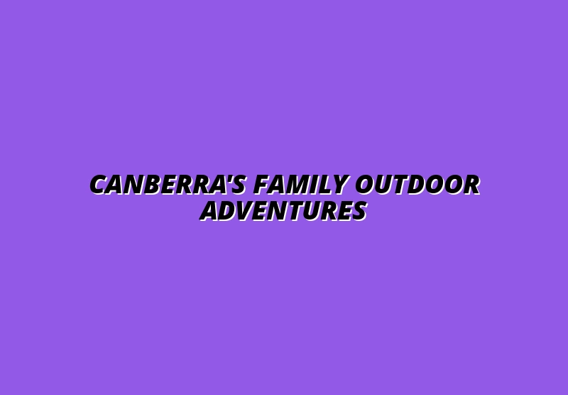 Canberra's Top Outdoor Activities for Families: Parks, Reserves, and Lake Adventures
